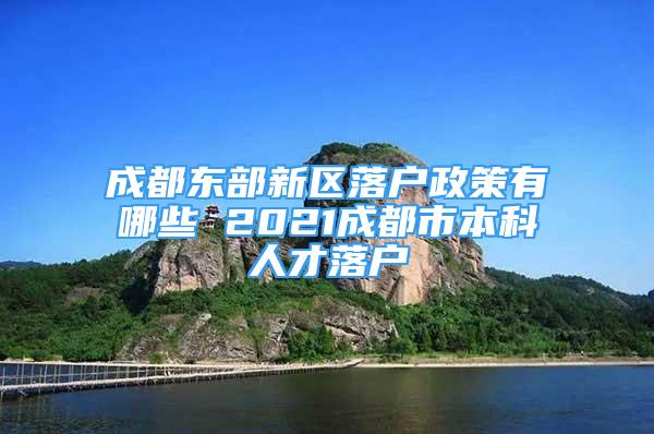 成都东部新区落户政策有哪些 2021成都市本科人才落户