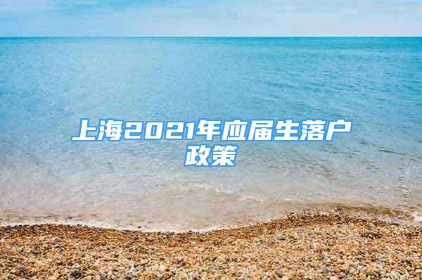 上海2021年应届生落户政策