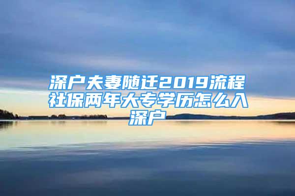 深户夫妻随迁2019流程社保两年大专学历怎么入深户