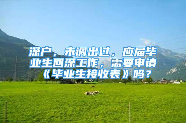 深户，未调出过，应届毕业生回深工作，需要申请《毕业生接收表》吗？