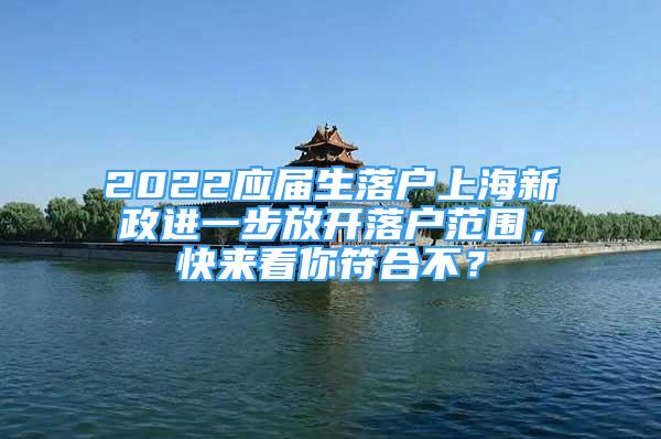 2022应届生落户上海新政进一步放开落户范围，快来看你符合不？