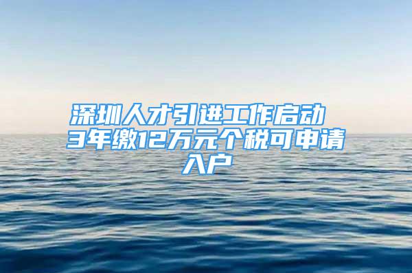 深圳人才引进工作启动 3年缴12万元个税可申请入户