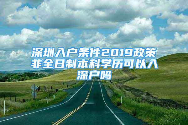 深圳入户条件2019政策非全日制本科学历可以入深户吗