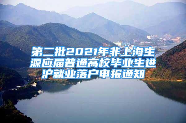 第二批2021年非上海生源应届普通高校毕业生进沪就业落户申报通知