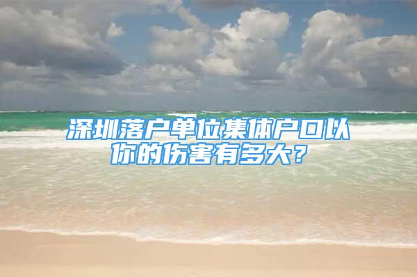 深圳落户单位集体户口以你的伤害有多大？