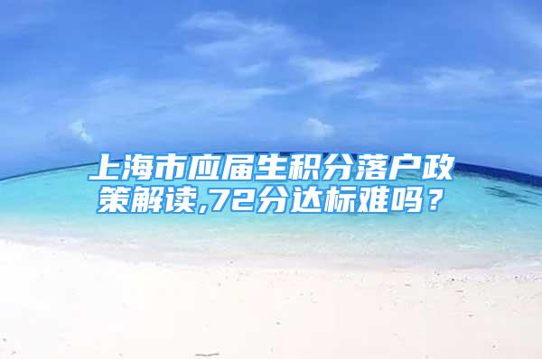 上海市应届生积分落户政策解读,72分达标难吗？