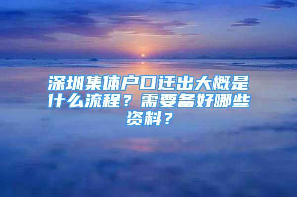 深圳集体户口迁出大概是什么流程？需要备好哪些资料？