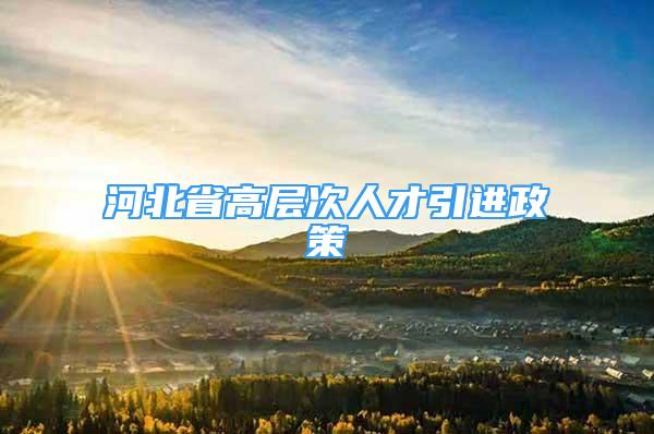 河北省高层次人才引进政策