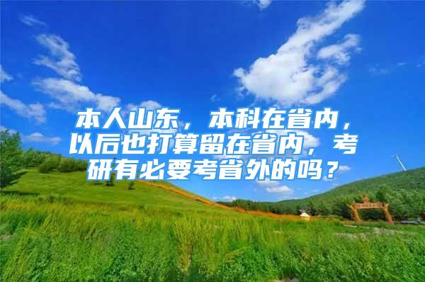 本人山东，本科在省内，以后也打算留在省内，考研有必要考省外的吗？