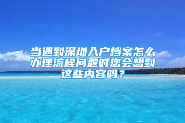 当遇到深圳入户档案怎么办理流程问题时您会想到这些内容吗？