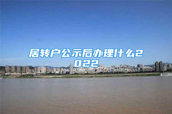 居转户公示后办理什么2022