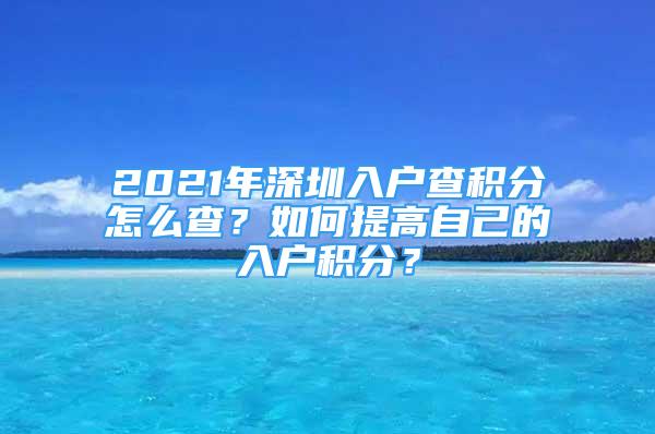 2021年深圳入户查积分怎么查？如何提高自己的入户积分？