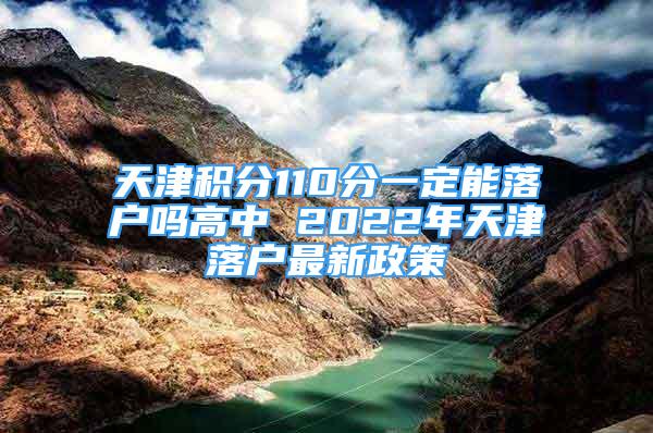 天津积分110分一定能落户吗高中 2022年天津落户最新政策