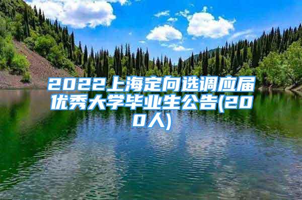 2022上海定向选调应届优秀大学毕业生公告(200人)