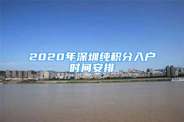 2020年深圳纯积分入户时间安排