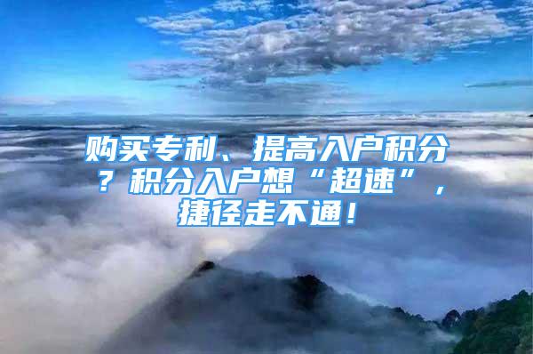 购买专利、提高入户积分？积分入户想“超速”，捷径走不通！