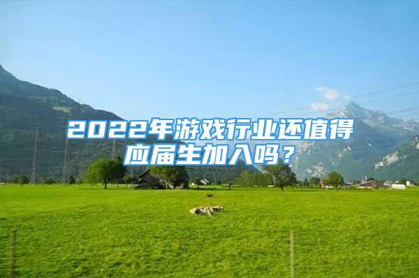 2022年游戏行业还值得应届生加入吗？