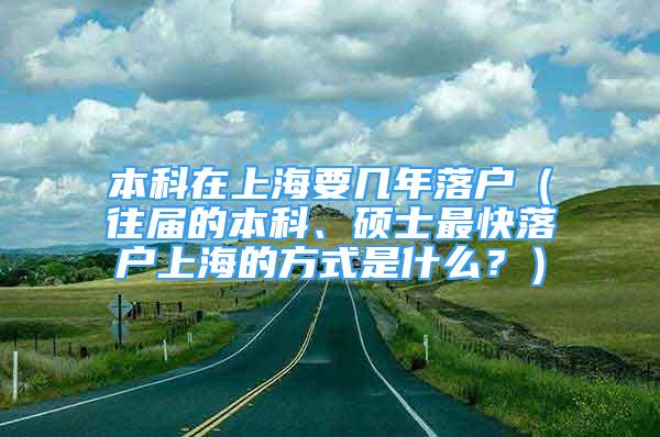 本科在上海要几年落户（往届的本科、硕士最快落户上海的方式是什么？）