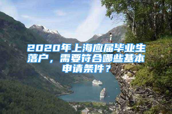 2020年上海应届毕业生落户，需要符合哪些基本申请条件？