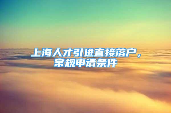 上海人才引进直接落户，常规申请条件