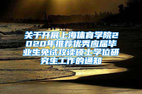 关于开展上海体育学院2020年推荐优秀应届毕业生免试攻读硕士学位研究生工作的通知