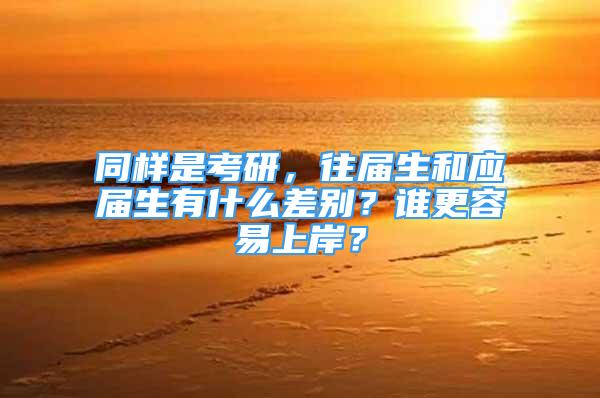 同样是考研，往届生和应届生有什么差别？谁更容易上岸？