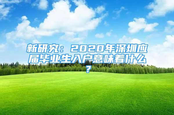 新研究：2020年深圳应届毕业生入户意味着什么？