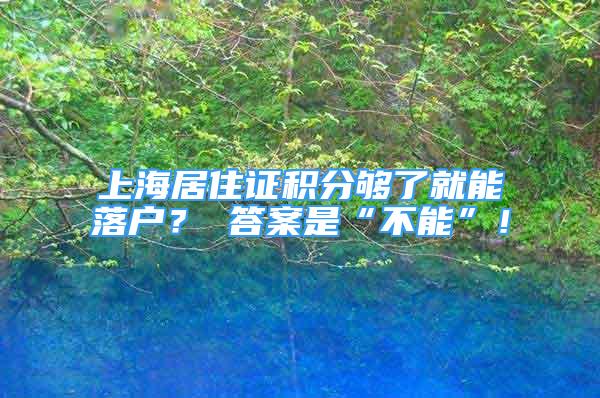 上海居住证积分够了就能落户？ 答案是“不能”！