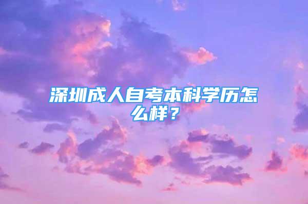 深圳成人自考本科学历怎么样？