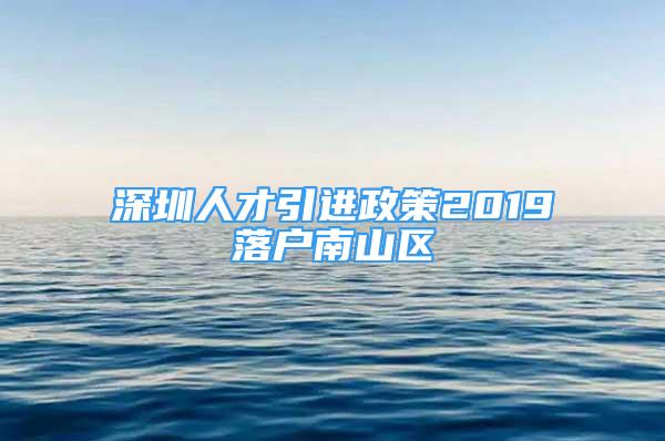 深圳人才引进政策2019落户南山区