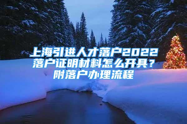 上海引进人才落户2022落户证明材料怎么开具？附落户办理流程