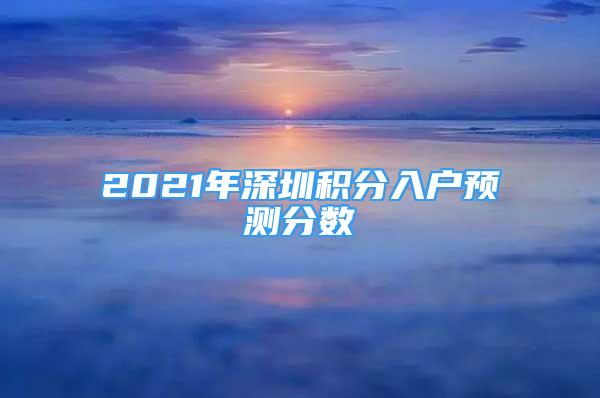 2021年深圳积分入户预测分数