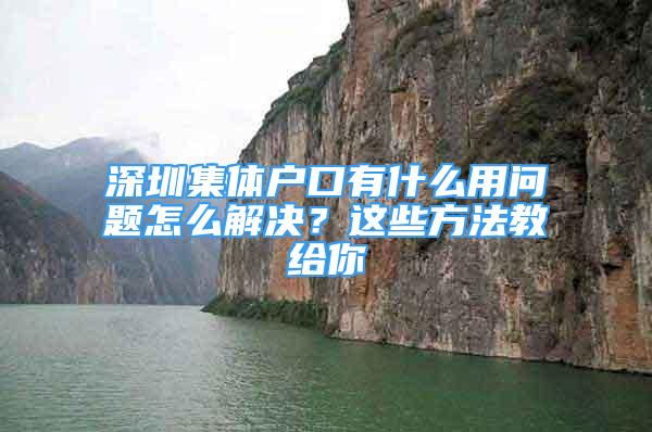 深圳集体户口有什么用问题怎么解决？这些方法教给你