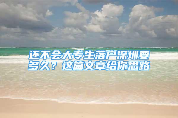 还不会大专生落户深圳要多久？这篇文章给你思路