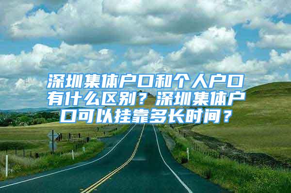 深圳集体户口和个人户口有什么区别？深圳集体户口可以挂靠多长时间？