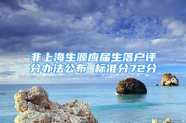 非上海生源应届生落户评分办法公布 标准分72分