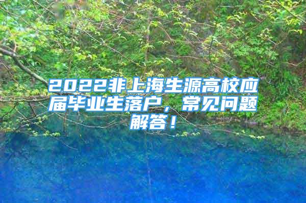 2022非上海生源高校应届毕业生落户，常见问题解答！