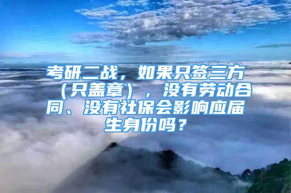 考研二战，如果只签三方（只盖章），没有劳动合同、没有社保会影响应届生身份吗？