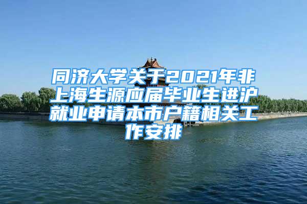 同济大学关于2021年非上海生源应届毕业生进沪就业申请本市户籍相关工作安排