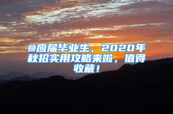 @应届毕业生，2020年秋招实用攻略来啦，值得收藏！