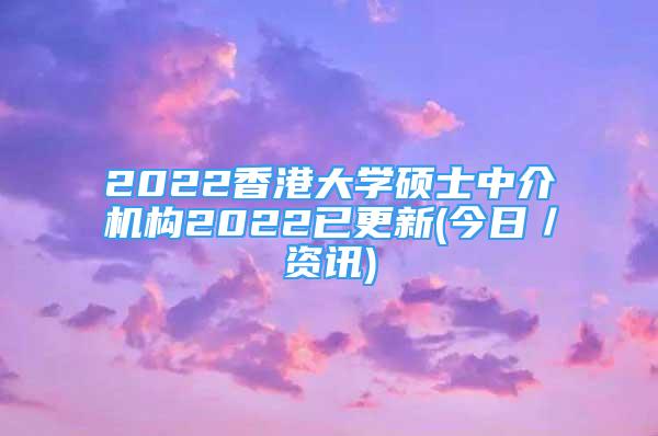 2022香港大学硕士中介机构2022已更新(今日／资讯)