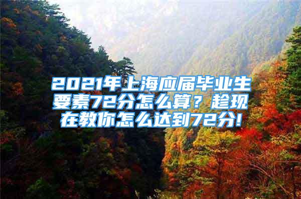 2021年上海应届毕业生要素72分怎么算？趁现在教你怎么达到72分!