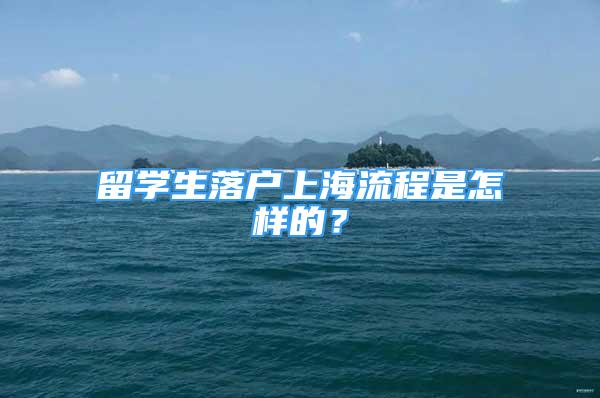 留学生落户上海流程是怎样的？