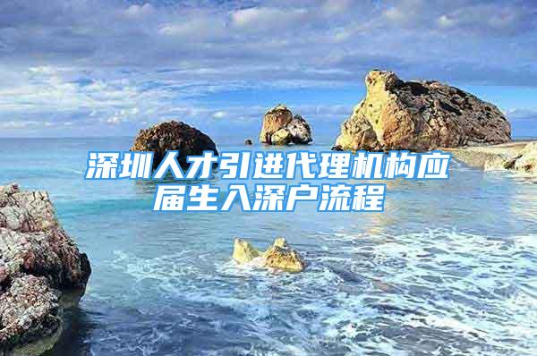 深圳人才引进代理机构应届生入深户流程