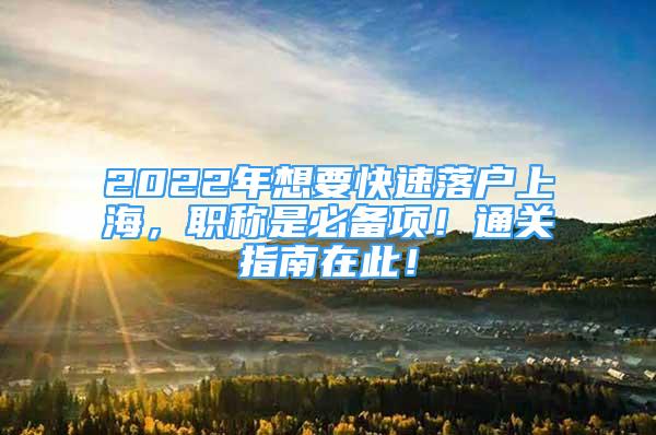 2022年想要快速落户上海，职称是必备项！通关指南在此！