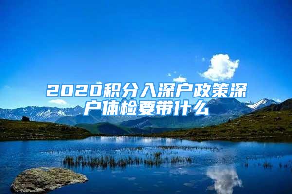 2020积分入深户政策深户体检要带什么