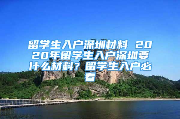 留学生入户深圳材料 2020年留学生入户深圳要什么材料？留学生入户必看