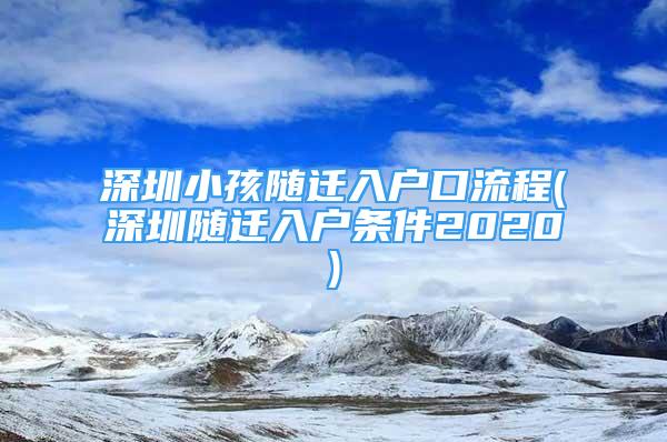 深圳小孩随迁入户口流程(深圳随迁入户条件2020)