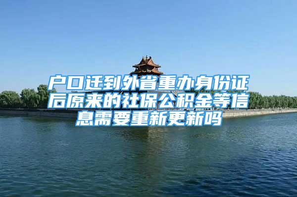 户口迁到外省重办身份证后原来的社保公积金等信息需要重新更新吗