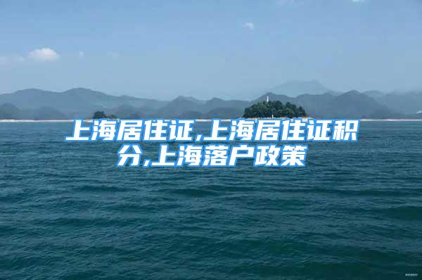 上海居住证,上海居住证积分,上海落户政策